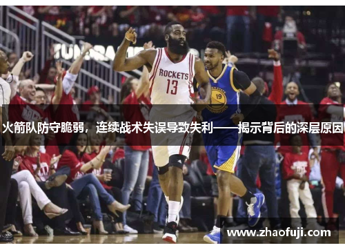火箭队防守脆弱，连续战术失误导致失利——揭示背后的深层原因