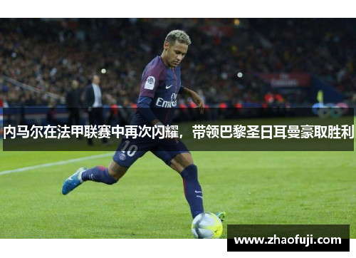 内马尔在法甲联赛中再次闪耀，带领巴黎圣日耳曼豪取胜利