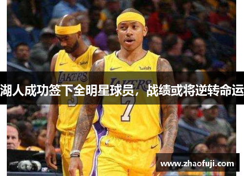 湖人成功签下全明星球员，战绩或将逆转命运