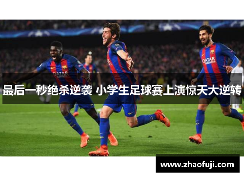 最后一秒绝杀逆袭 小学生足球赛上演惊天大逆转