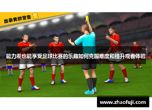 能力差也能享受足球比赛的乐趣如何克服难度和提升观看体验
