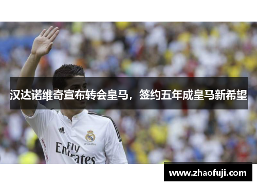 汉达诺维奇宣布转会皇马，签约五年成皇马新希望
