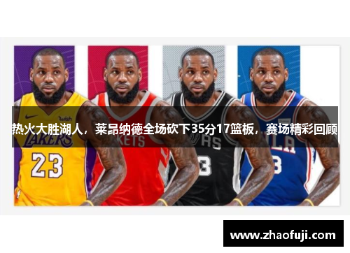 热火大胜湖人，莱昂纳德全场砍下35分17篮板，赛场精彩回顾