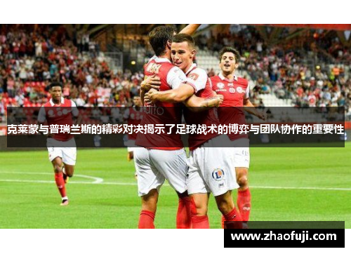 克莱蒙与普瑞兰斯的精彩对决揭示了足球战术的博弈与团队协作的重要性
