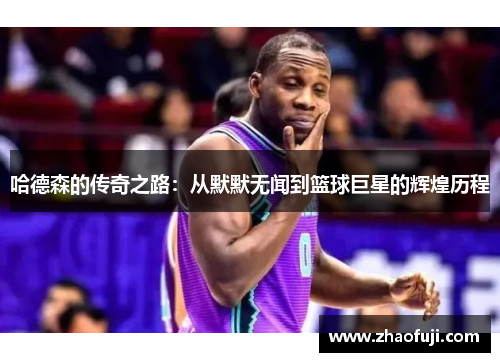 哈德森的传奇之路：从默默无闻到篮球巨星的辉煌历程