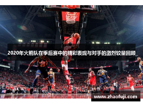 2020年火箭队在季后赛中的精彩表现与对手的激烈较量回顾