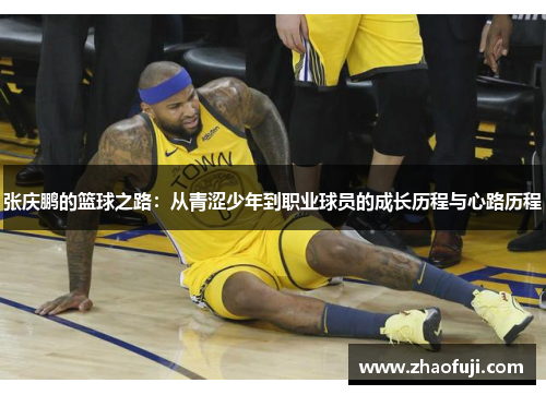 张庆鹏的篮球之路：从青涩少年到职业球员的成长历程与心路历程