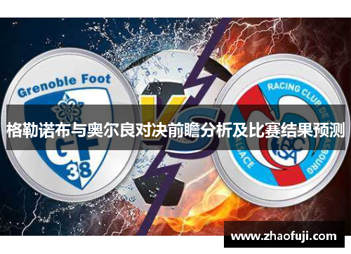 格勒诺布与奥尔良对决前瞻分析及比赛结果预测