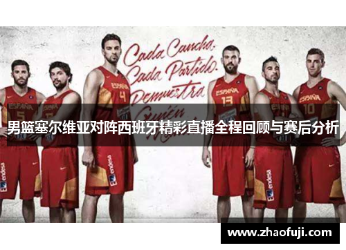 男篮塞尔维亚对阵西班牙精彩直播全程回顾与赛后分析