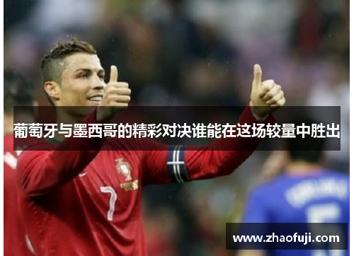 葡萄牙与墨西哥的精彩对决谁能在这场较量中胜出