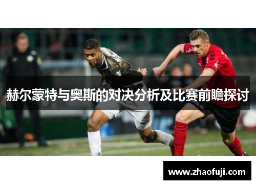 赫尔蒙特与奥斯的对决分析及比赛前瞻探讨
