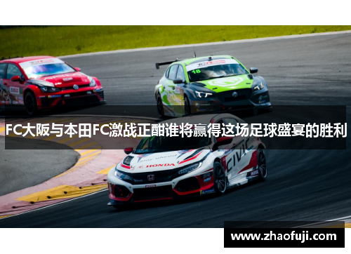 FC大阪与本田FC激战正酣谁将赢得这场足球盛宴的胜利