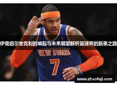 伊曼纽尔奎克利的崛起与未来展望解析篮球界的新星之路