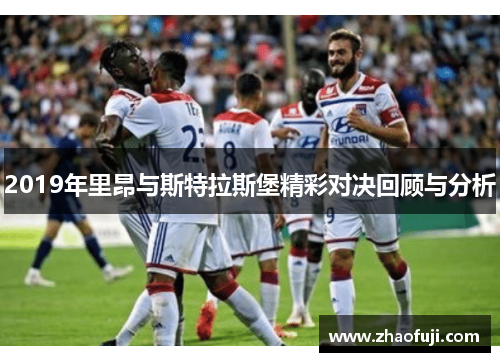 2019年里昂与斯特拉斯堡精彩对决回顾与分析